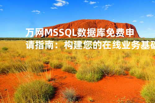 万网 MSSQL 数据库免费申请指南：构建您的在线业务基础