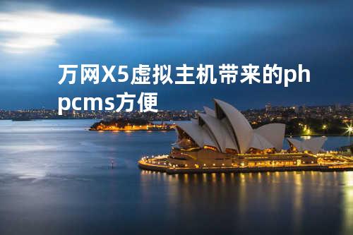 万网X5虚拟主机带来的phpcms方便