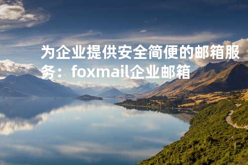 为企业提供安全简便的邮箱服务：foxmail企业邮箱