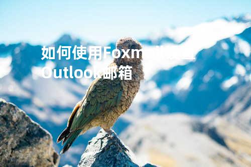  如何使用Foxmail设置Outlook邮箱
