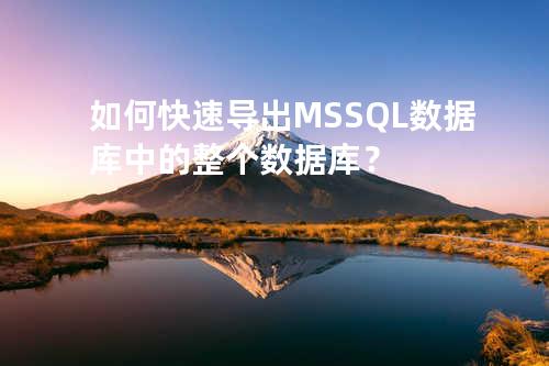 如何快速导出MSSQL数据库中的整个数据库？