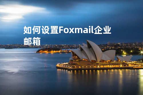 如何设置Foxmail企业邮箱