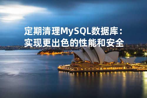 定期清理MySQL数据库：实现更出色的性能和安全