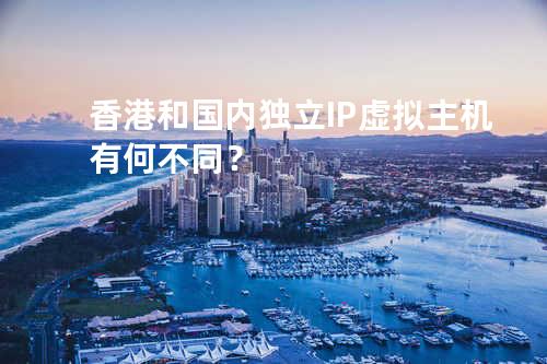 香港和国内独立IP虚拟主机有何不同？