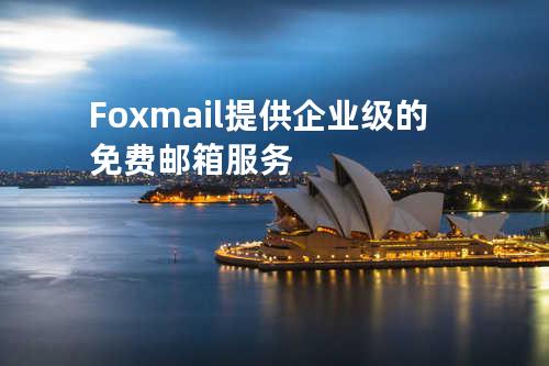 Foxmail提供企业级的免费邮箱服务
