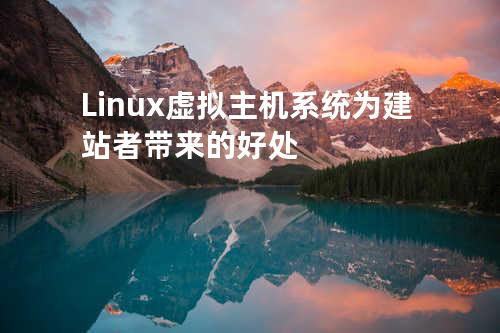 Linux虚拟主机系统为建站者带来的好处