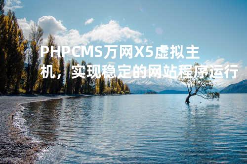 PHPCMS万网X5虚拟主机，实现稳定的网站程序运行