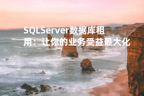 SQL Server数据库租用：让你的业务受益最大化