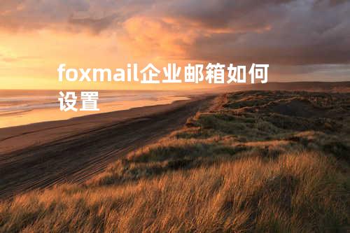 foxmail企业邮箱如何设置