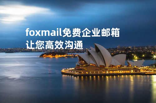foxmail免费企业邮箱让您高效沟通